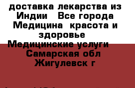 доставка лекарства из Индии - Все города Медицина, красота и здоровье » Медицинские услуги   . Самарская обл.,Жигулевск г.